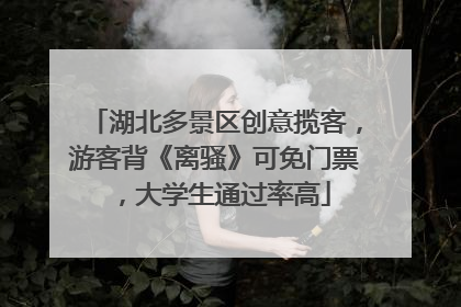 湖北多景区创意揽客，游客背《离骚》可免门票，大学生通过率高